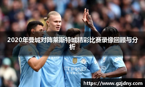 2020年曼城对阵莱斯特城精彩比赛录像回顾与分析
