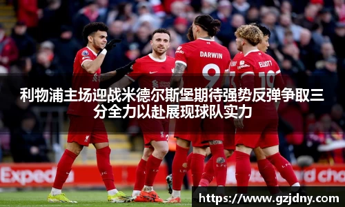 利物浦主场迎战米德尔斯堡期待强势反弹争取三分全力以赴展现球队实力