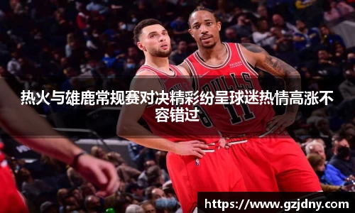 热火与雄鹿常规赛对决精彩纷呈球迷热情高涨不容错过